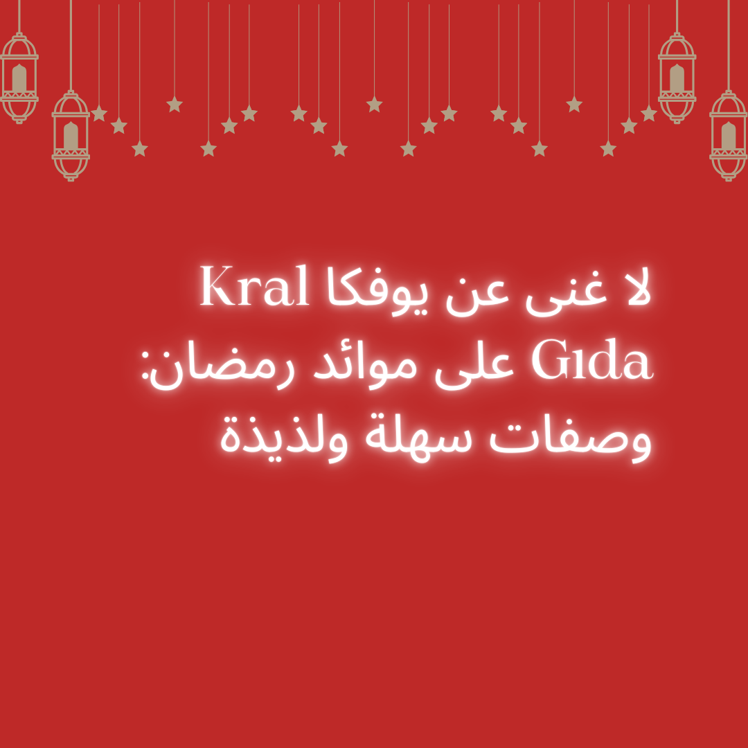 لا غنى عن يوفكا Kral Gıda على موائد رمضان: وصفات سهلة ولذيذة